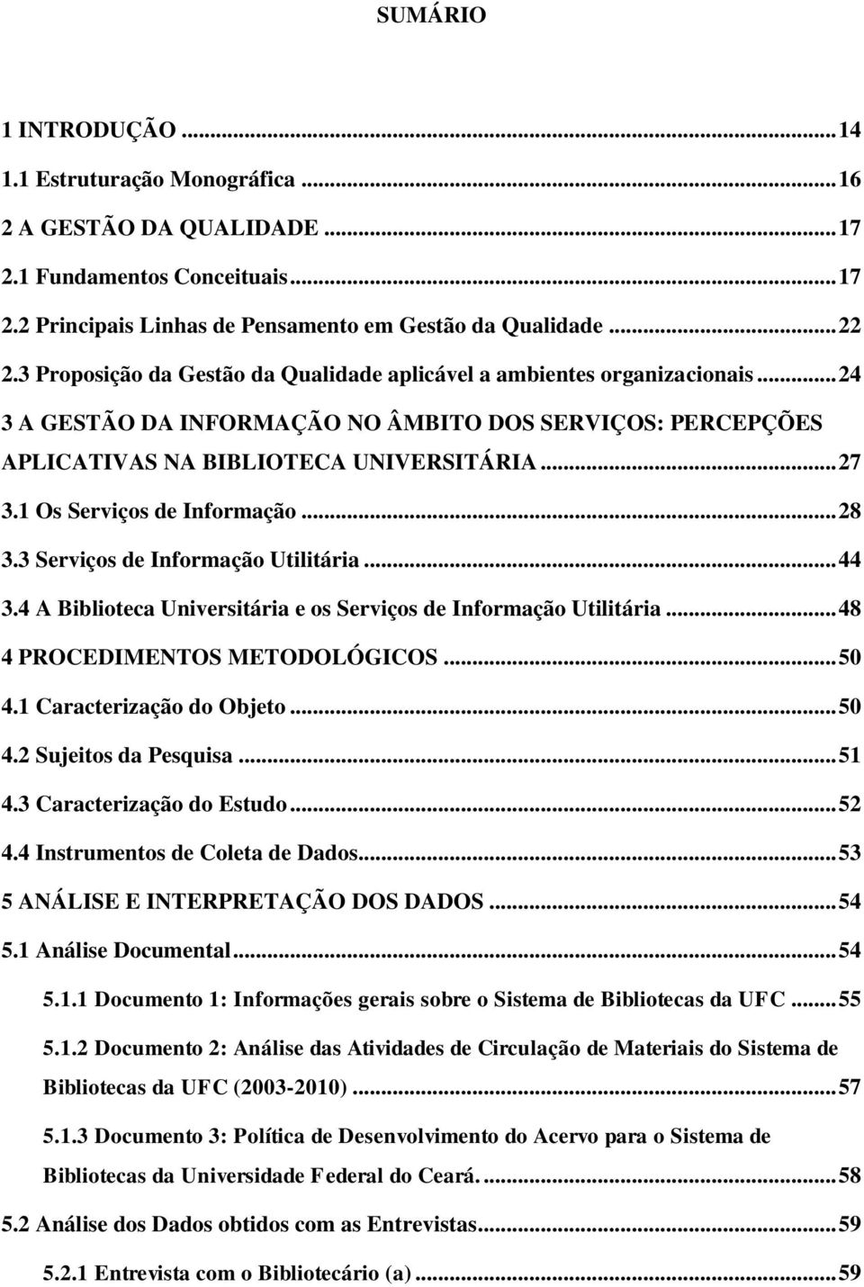 1 Os Serviços de Informação... 28 3.3 Serviços de Informação Utilitária... 44 3.4 A Biblioteca Universitária e os Serviços de Informação Utilitária... 48 4 PROCEDIMENTOS METODOLÓGICOS... 50 4.