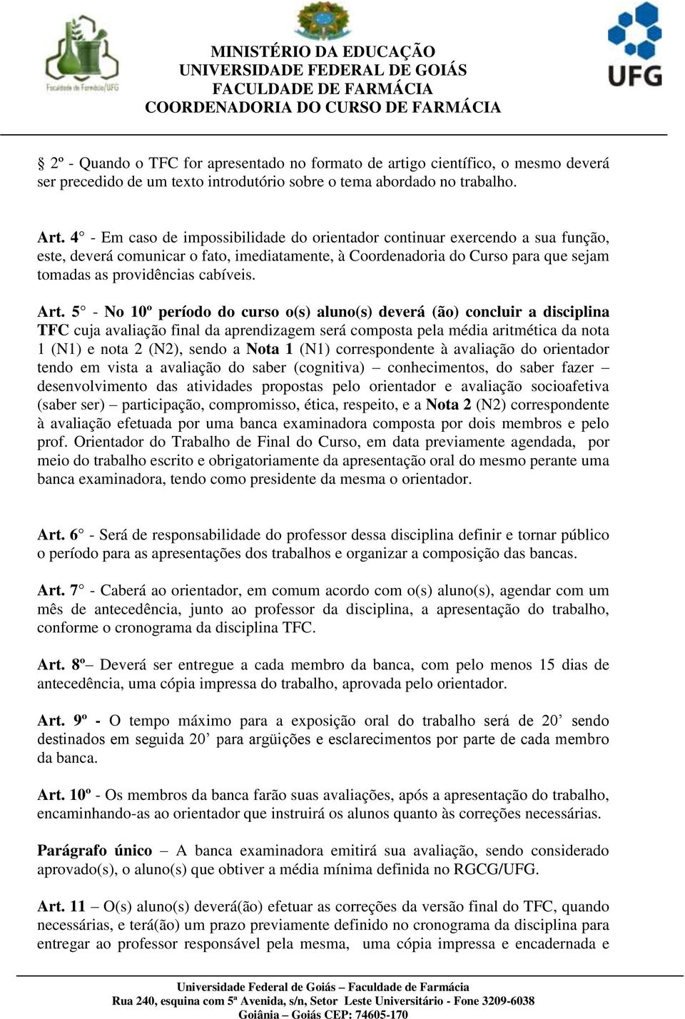 Art. 5 - No 10º período do curso o(s) aluno(s) deverá (ão) concluir a disciplina TFC cuja avaliação final da aprendizagem será composta pela média aritmética da nota 1 (N1) e nota 2 (N2), sendo a