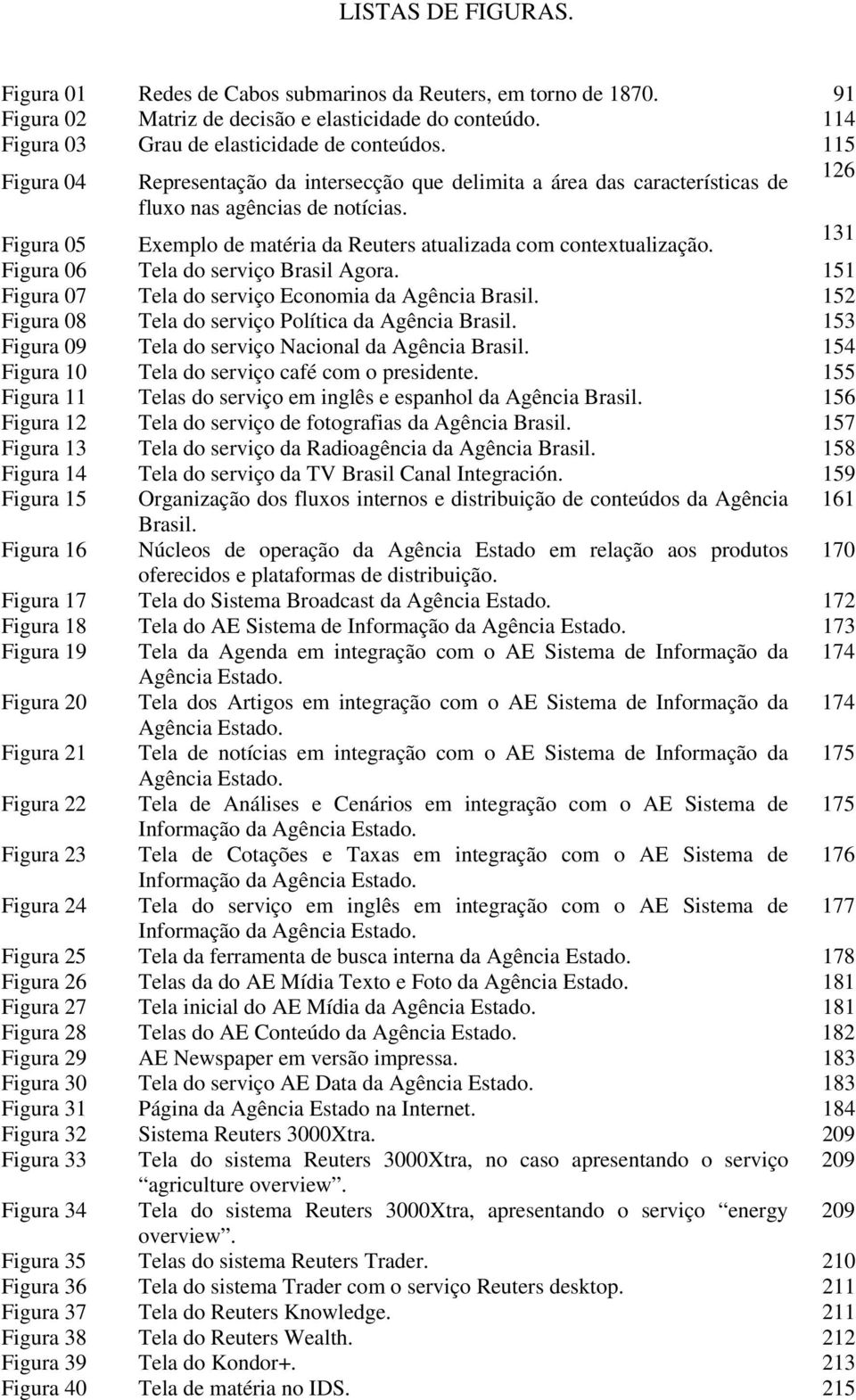 131 Figura 06 Tela do serviço Brasil Agora. 151 Figura 07 Tela do serviço Economia da Agência Brasil. 152 Figura 08 Tela do serviço Política da Agência Brasil.