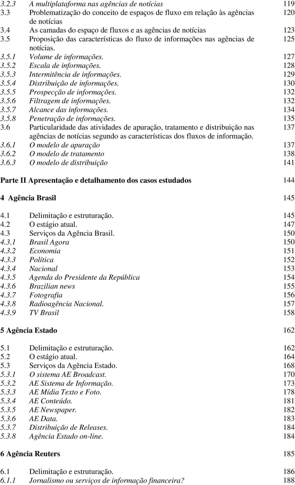 128 3.5.3 Intermitência de informações. 129 3.5.4 Distribuição de informações. 130 3.5.5 Prospecção de informações. 132 3.5.6 Filtragem de informações. 132 3.5.7 Alcance das informações. 134 3.5.8 Penetração de informações.