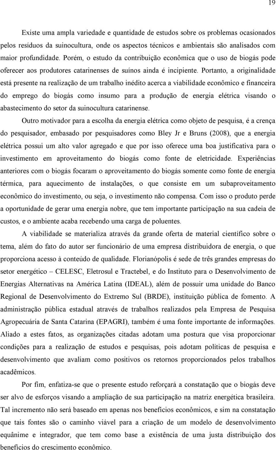 Portanto, a originalidade está presente na realização de um trabalho inédito acerca a viabilidade econômico e financeira do emprego do biogás como insumo para a produção de energia elétrica visando o