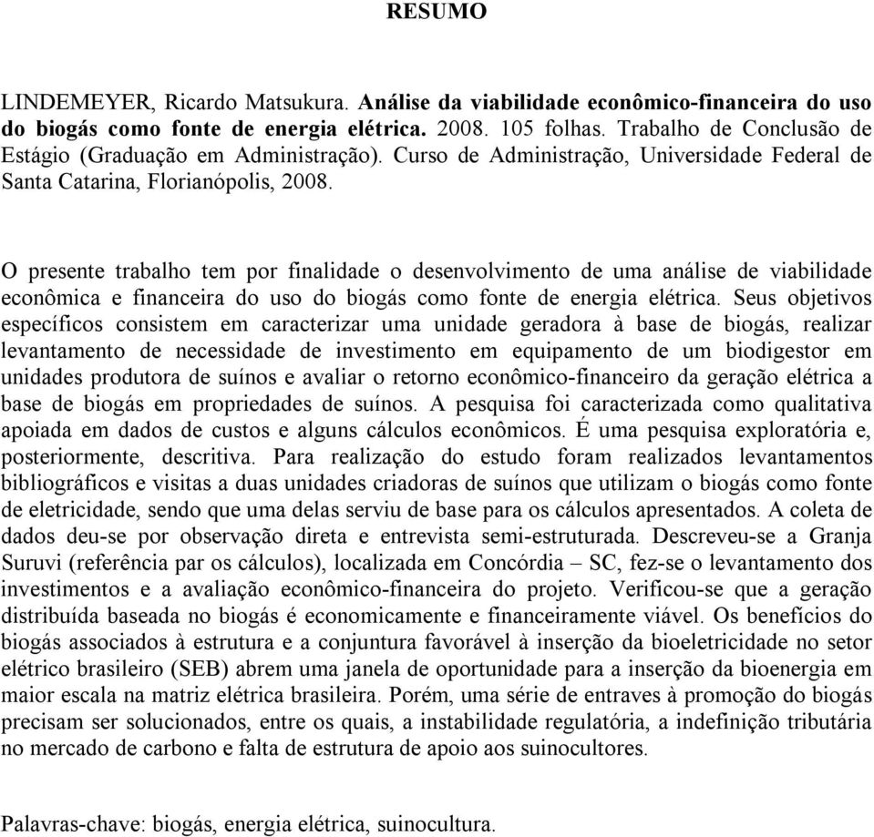 O presente trabalho tem por finalidade o desenvolvimento de uma análise de viabilidade econômica e financeira do uso do biogás como fonte de energia elétrica.