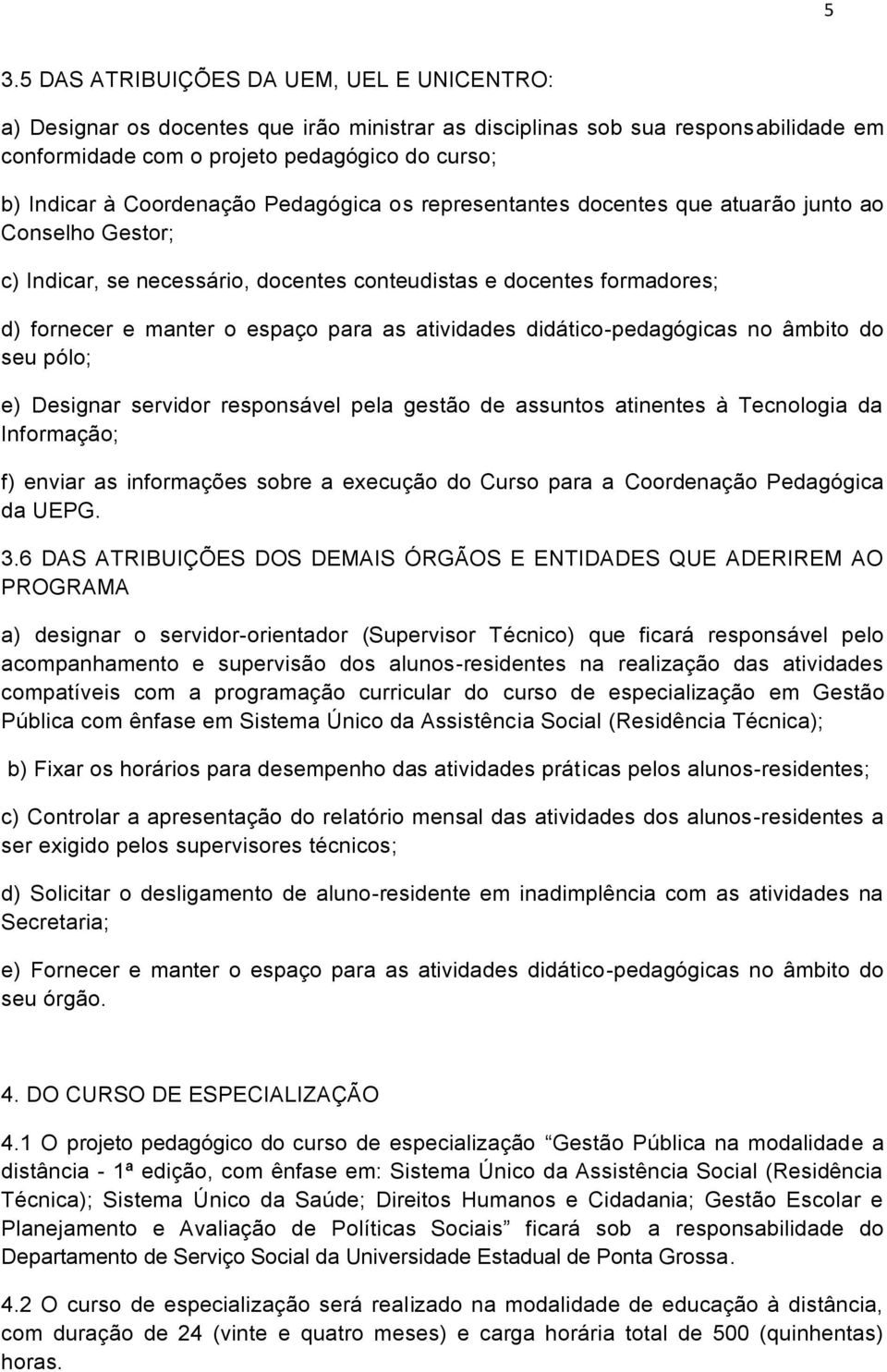 atividades didático-pedagógicas no âmbito do seu pólo; e) Designar servidor responsável pela gestão de assuntos atinentes à Tecnologia da Informação; f) enviar as informações sobre a execução do