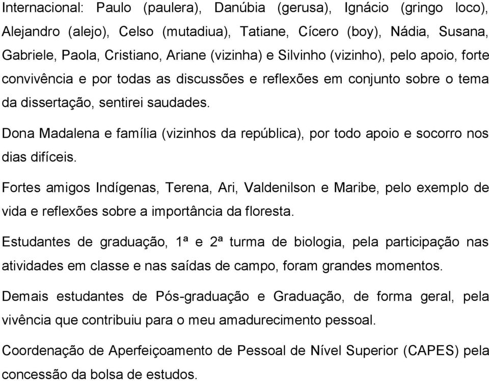 Dona Madalena e família (vizinhos da república), por todo apoio e socorro nos dias difíceis.