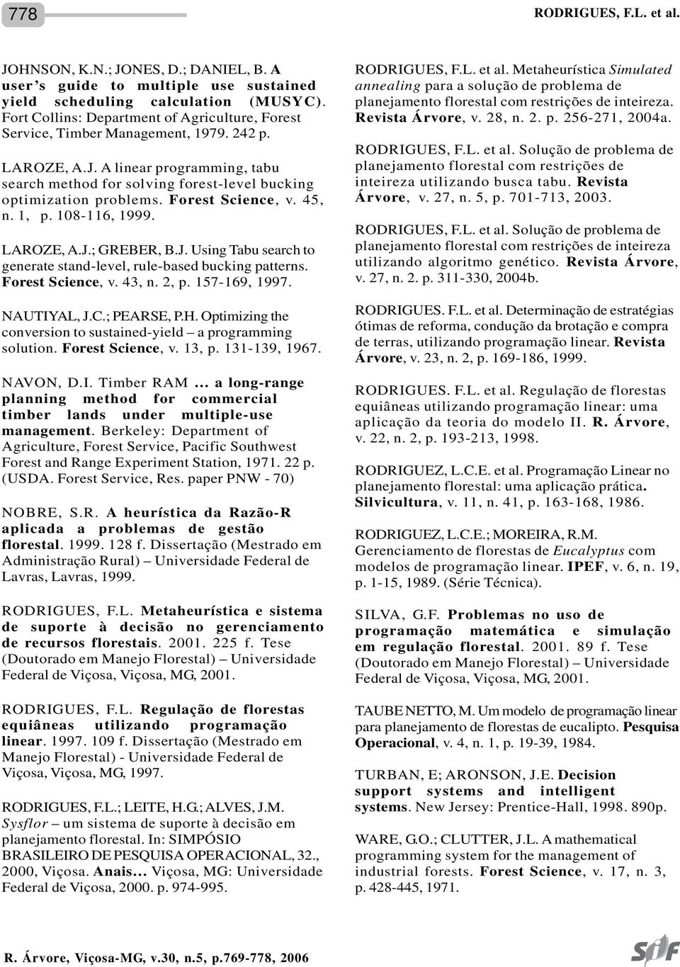 Forest Science, v. 45, n. 1, p. 108-116, 1999. LAROZE, A.J.; GREBER, B.J. Using Tabu search to generate stand-level, rule-based bucking patterns. Forest Science, v. 43, n. 2, p. 157-169, 1997.