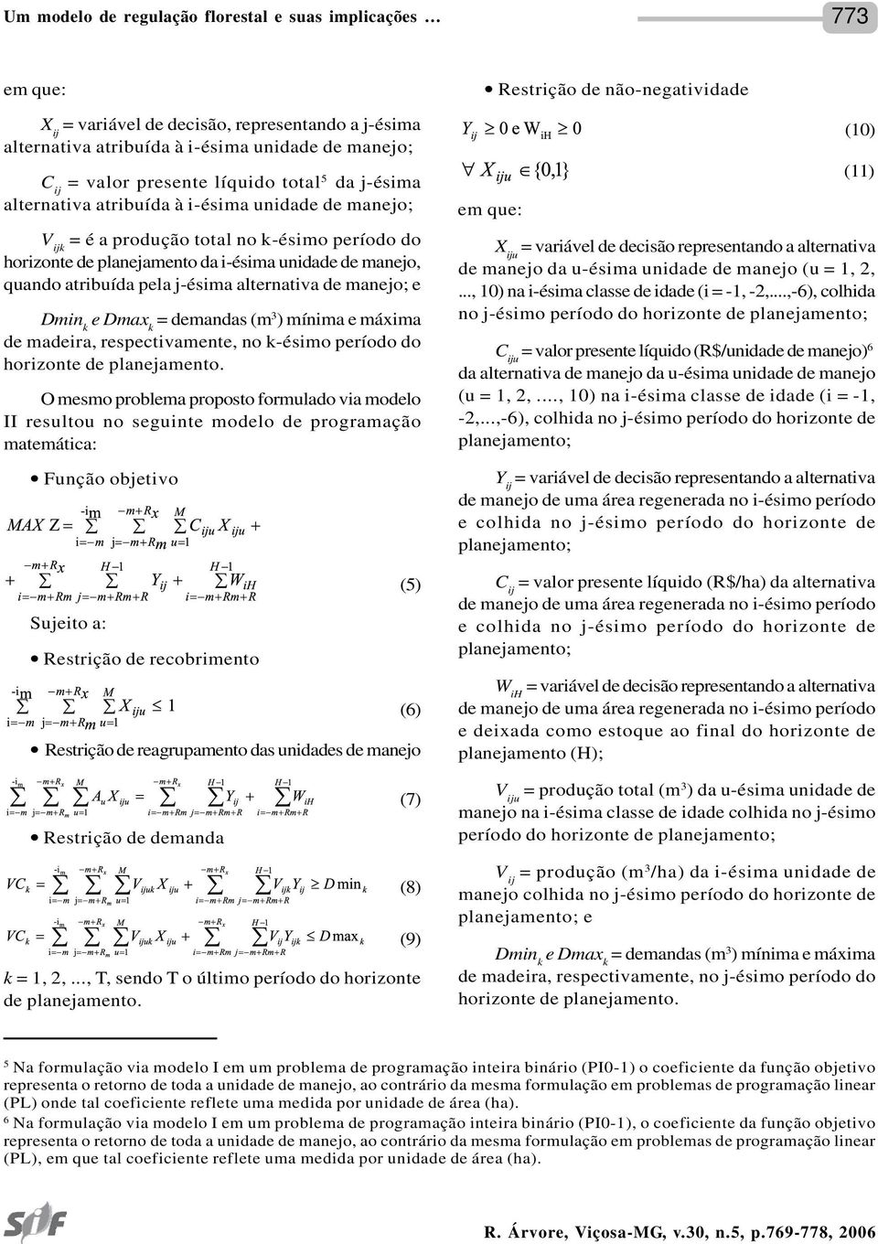 j-ésima alternativa de manejo; e Dmin k e Dmax k = demandas (m 3 ) mínima e máxima de madeira, respectivamente, no k-ésimo período do horizonte de planejamento.