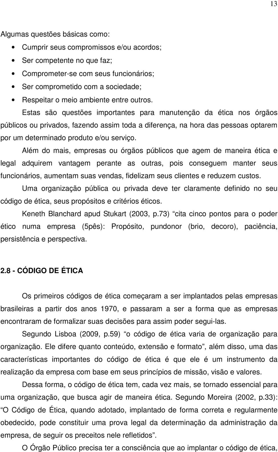 Estas são questões importantes para manutenção da ética nos órgãos públicos ou privados, fazendo assim toda a diferença, na hora das pessoas optarem por um determinado produto e/ou serviço.