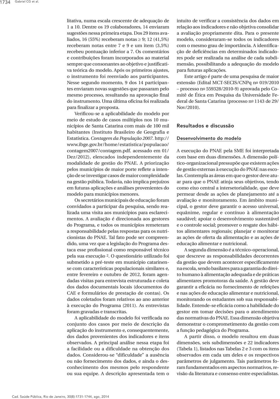 Os comentários e contribuições foram incorporados ao material sempre que consonantes ao objetivo e justificativa teórica do modelo.