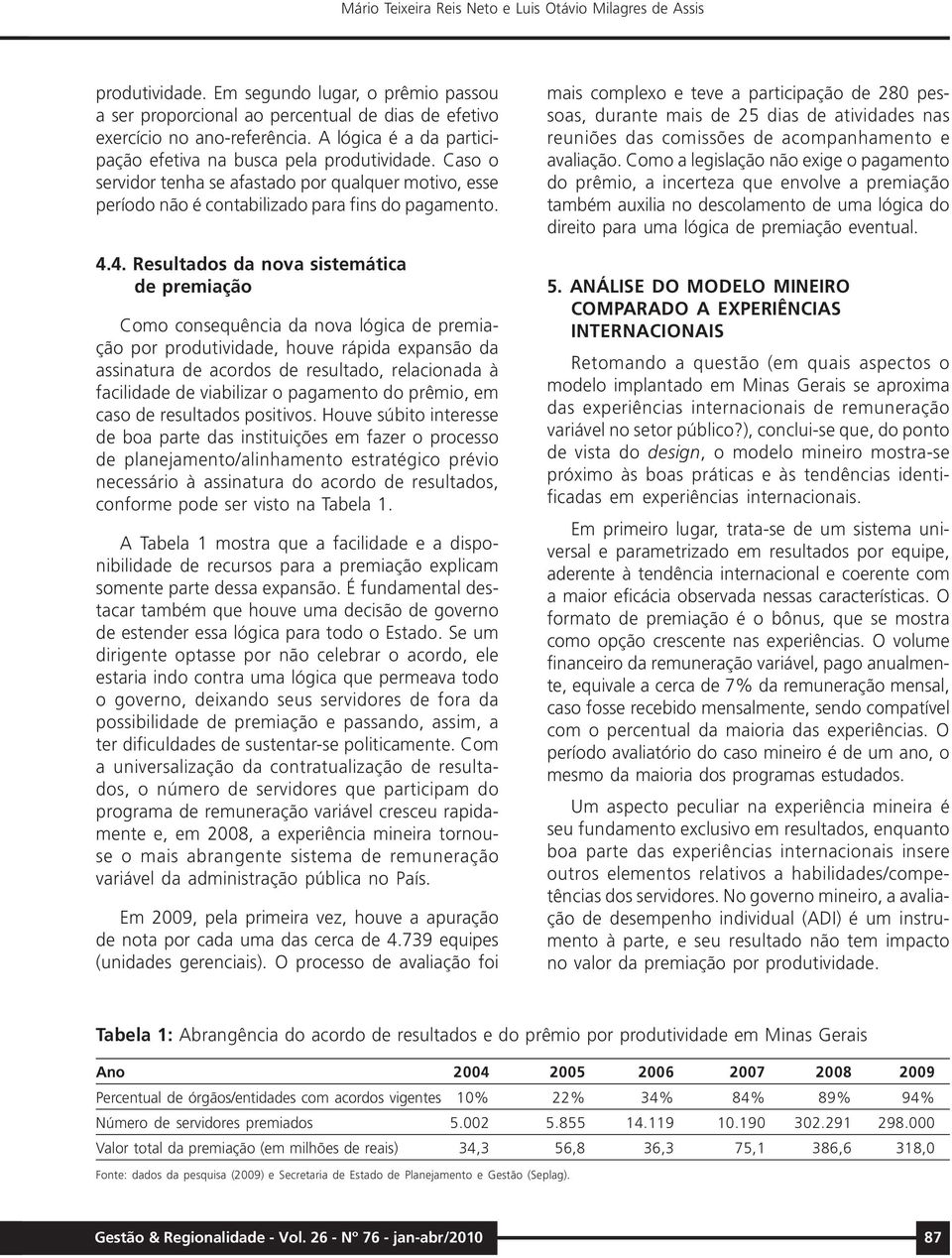 4. Resultados da nova sistemática de premiação Como consequência da nova lógica de premiação por produtividade, houve rápida expansão da assinatura de acordos de resultado, relacionada à facilidade