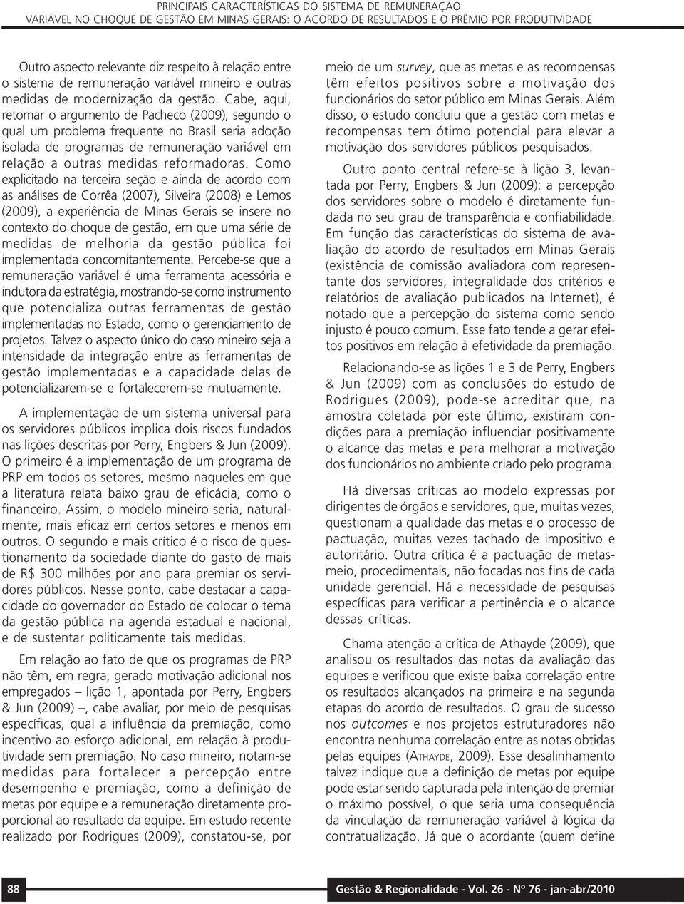 Cabe, aqui, retomar o argumento de Pacheco (2009), segundo o qual um problema frequente no Brasil seria adoção isolada de programas de remuneração variável em relação a outras medidas reformadoras.