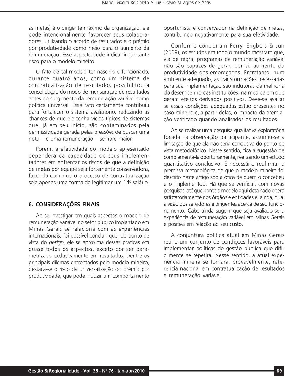 O fato de tal modelo ter nascido e funcionado, durante quatro anos, como um sistema de contratualização de resultados possibilitou a consolidação do modo de mensuração de resultados antes do