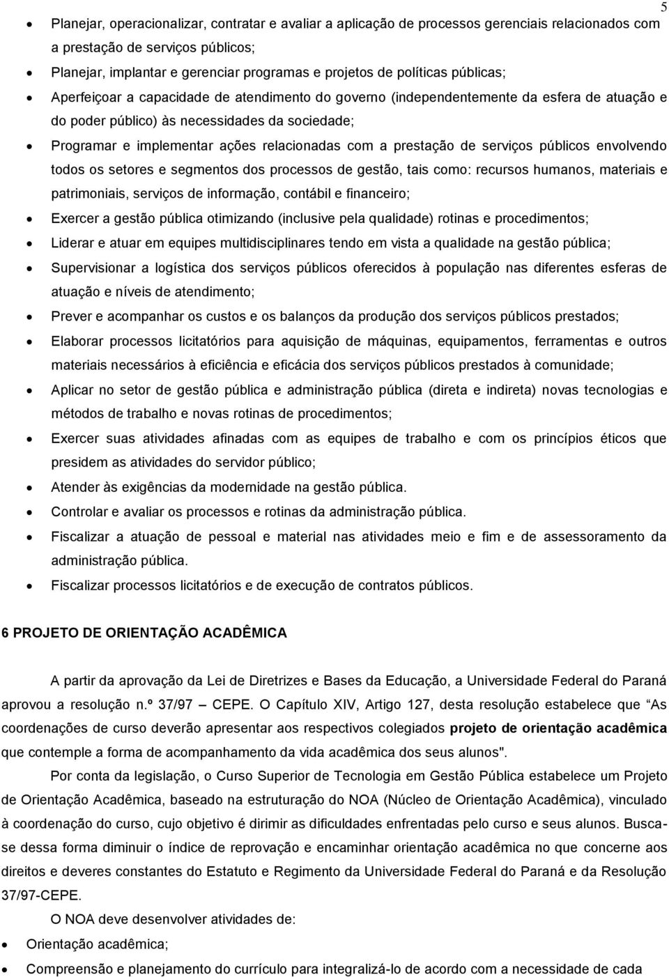 relacionadas com a prestação de serviços públicos envolvendo todos os setores e segmentos dos processos de gestão, tais como: recursos humanos, materiais e patrimoniais, serviços de informação,