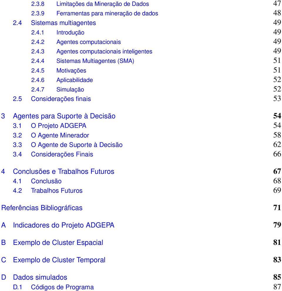 1 O Projeto ADGEPA 54 3.2 O Agente Minerador 58 3.3 O Agente de Suporte à Decisão 62 3.4 Considerações Finais 66 4 Conclusões e Trabalhos Futuros 67 4.1 Conclusão 68 4.