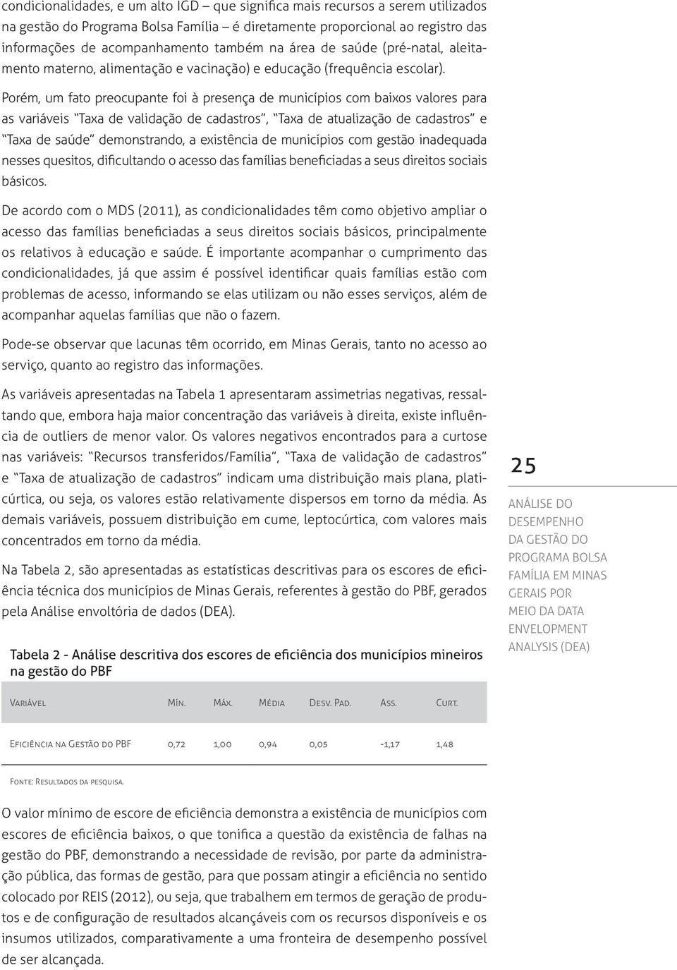 Porém, um fato preocupante foi à presença de municípios com baixos valores para as variáveis Taxa de validação de cadastros, Taxa de atualização de cadastros e Taxa de saúde demonstrando, a