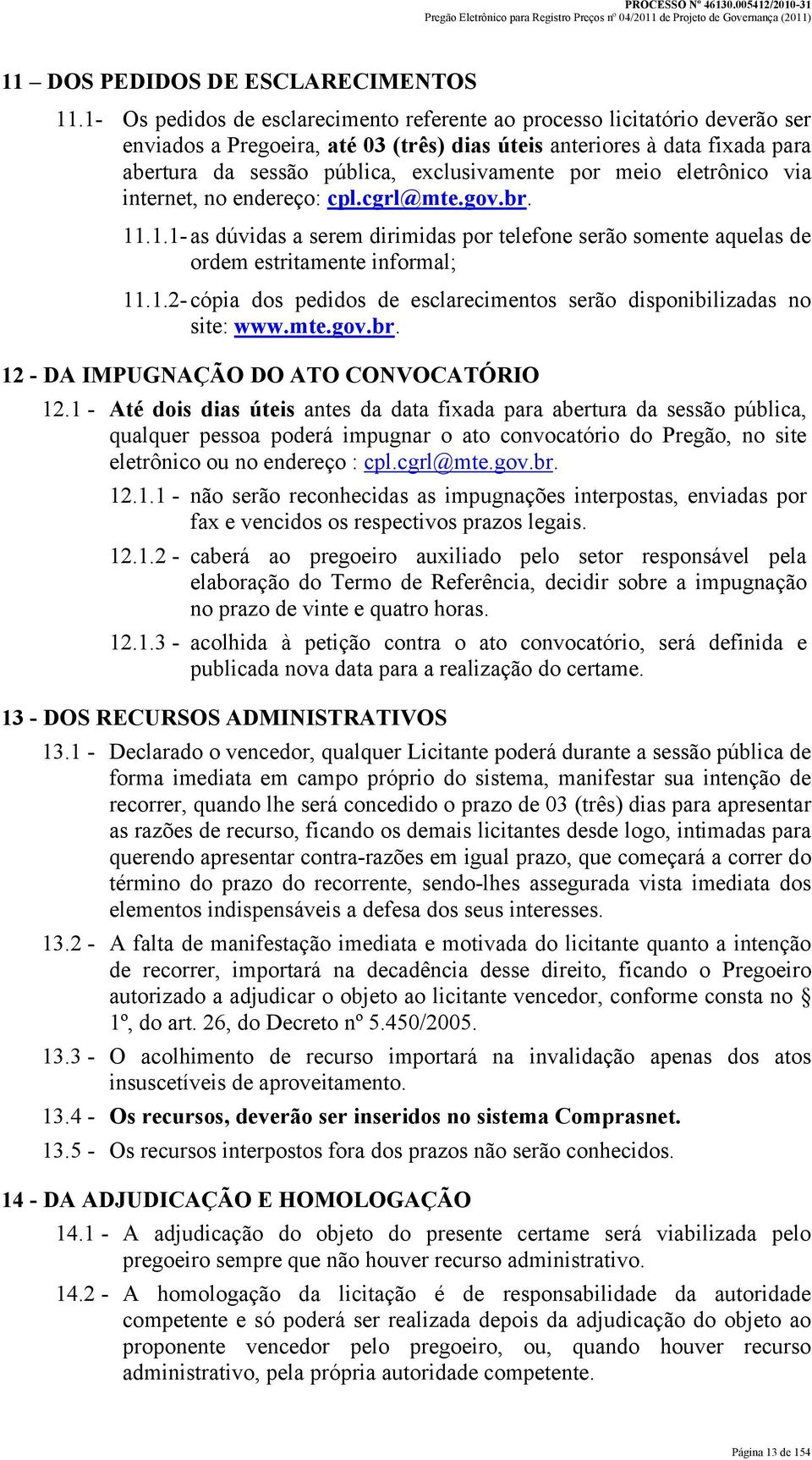 por meio eletrônico via internet, no endereço: cpl.cgrl@mte.gov.br. 11.1.1- as dúvidas a serem dirimidas por telefone serão somente aquelas de ordem estritamente informal; 11.1.2- cópia dos pedidos de esclarecimentos serão disponibilizadas no site: www.