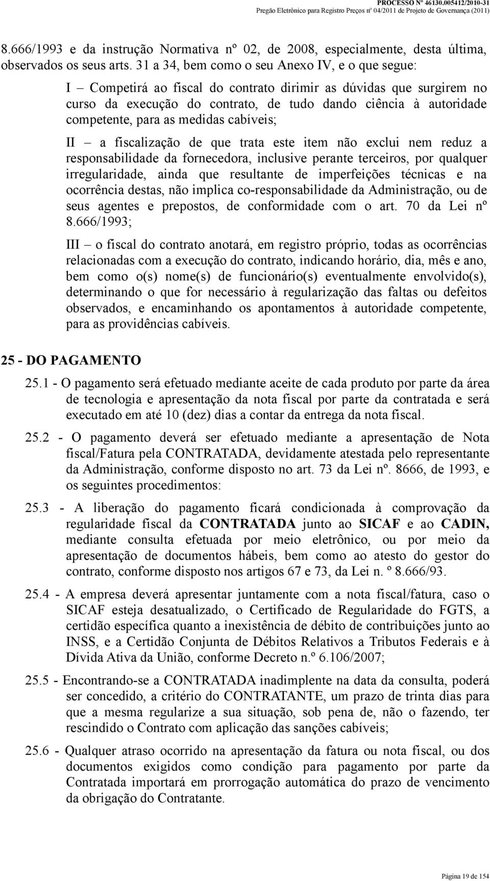 para as medidas cabíveis; II a fiscalização de que trata este item não exclui nem reduz a responsabilidade da fornecedora, inclusive perante terceiros, por qualquer irregularidade, ainda que