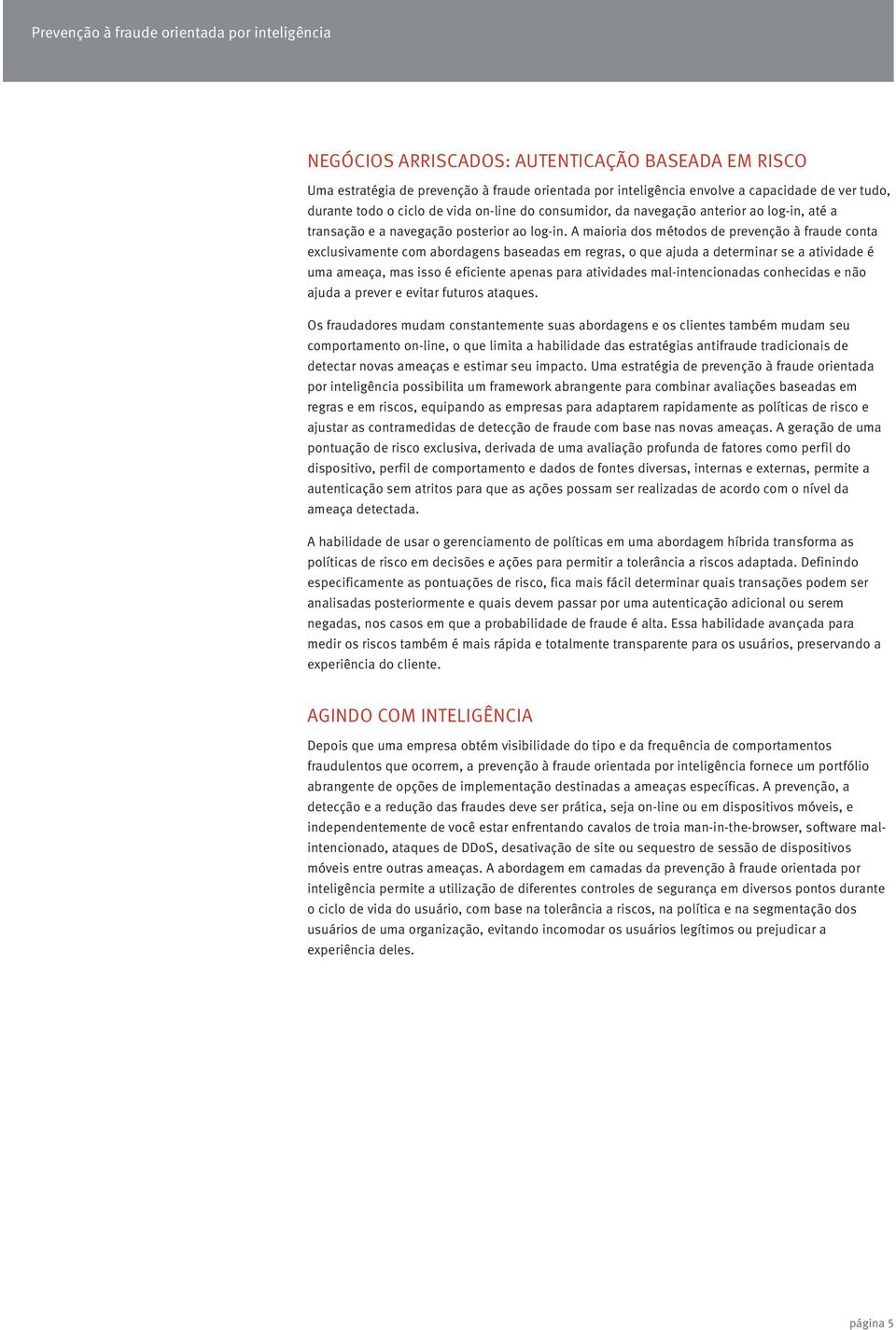 A maioria dos métodos de prevenção à fraude conta exclusivamente com abordagens baseadas em regras, o que ajuda a determinar se a atividade é uma ameaça, mas isso é eficiente apenas para atividades