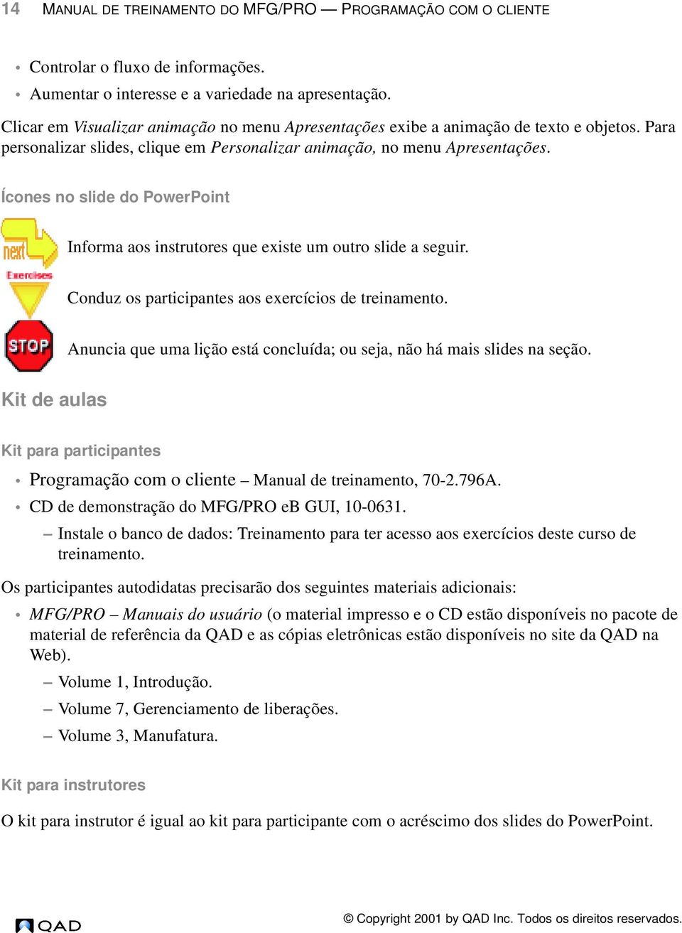 Ícones no slide do PowerPoint Informa aos instrutores que existe um outro slide a seguir. Conduz os participantes aos exercícios de treinamento.