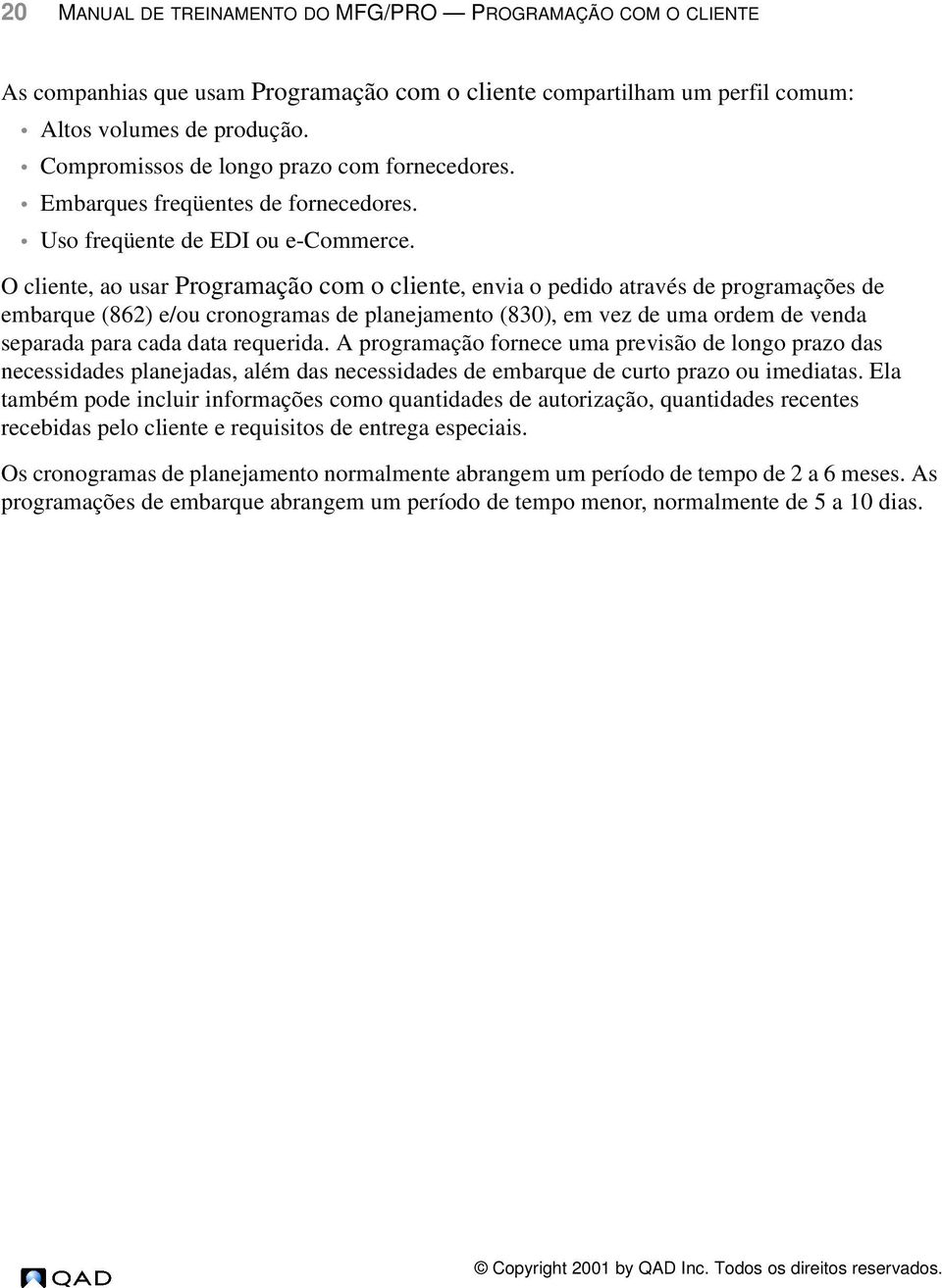 O cliente, ao usar Programação com o cliente, envia o pedido através de programações de embarque (862) e/ou cronogramas de planejamento (830), em vez de uma ordem de venda separada para cada data