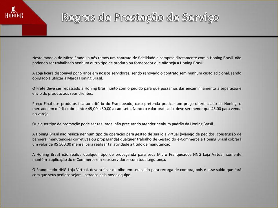 O Frete deve ser repassado a Honing Brasil junto com o pedido para que possamos dar encaminhamento a separação e envio do produto aos seus clientes.