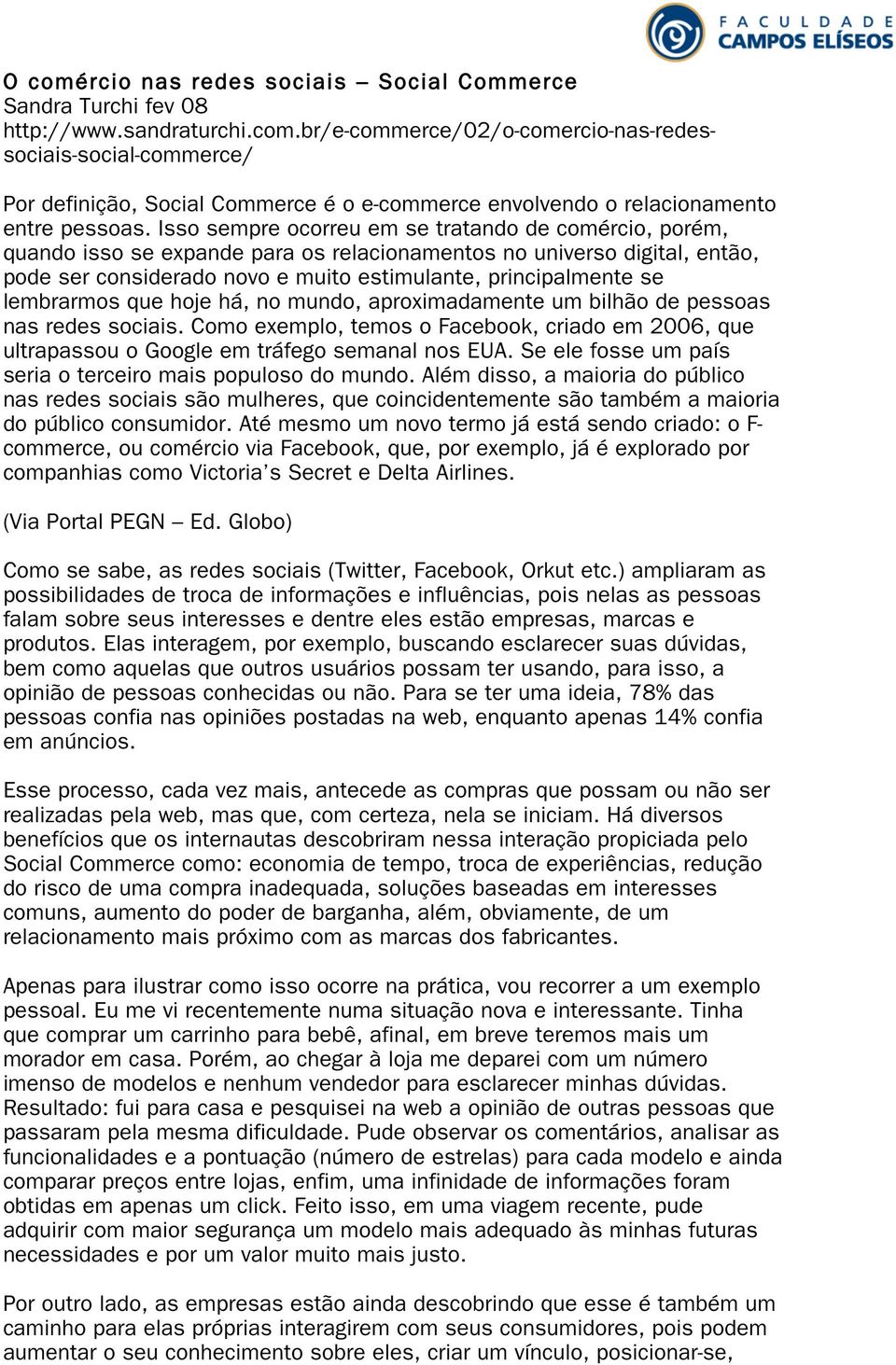 lembrarmos que hoje há, no mundo, aproximadamente um bilhão de pessoas nas redes sociais. Como exemplo, temos o Facebook, criado em 2006, que ultrapassou o Google em tráfego semanal nos EUA.