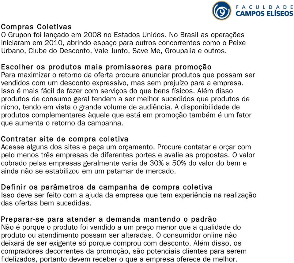 Escolher os produtos mais promissores para promoção Para maximizar o retorno da oferta procure anunciar produtos que possam ser vendidos com um desconto expressivo, mas sem prejuízo para a empresa.