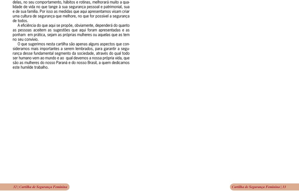 A eficiência do que aqui se propôe, obviamente, dependerá do quanto as pessoas aceitem as sugestões que aqui foram apresentadas e as ponham em prática, sejam as próprias mulheres ou aquelas que as