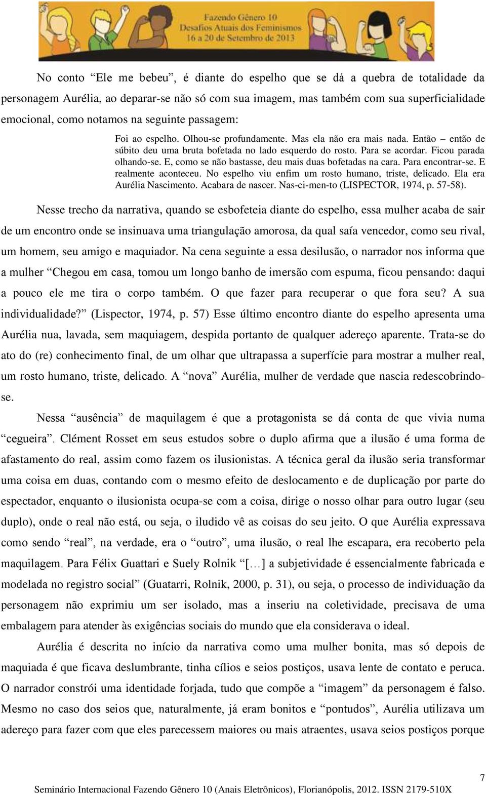 E, como se não bastasse, deu mais duas bofetadas na cara. Para encontrar-se. E realmente aconteceu. No espelho viu enfim um rosto humano, triste, delicado. Ela era Aurélia Nascimento.