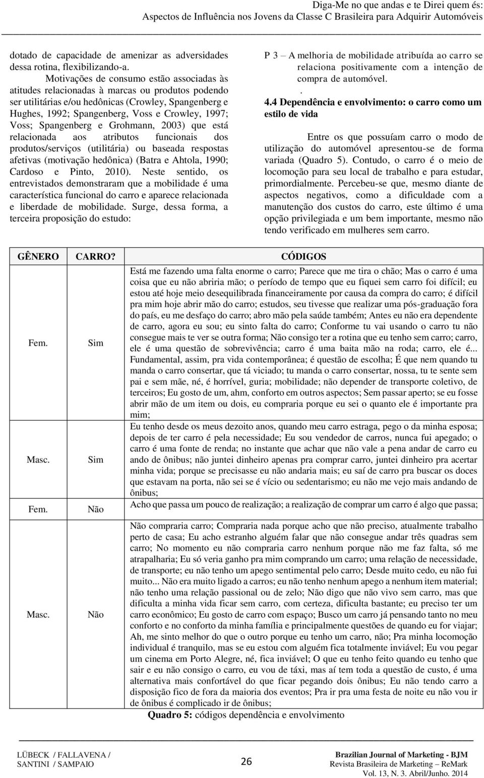 Voss; Spangenberg e Grohmann, 2003) que está relacionada aos atributos funcionais dos produtos/serviços (utilitária) ou baseada respostas afetivas (motivação hedônica) (Batra e Ahtola, 1990; Cardoso