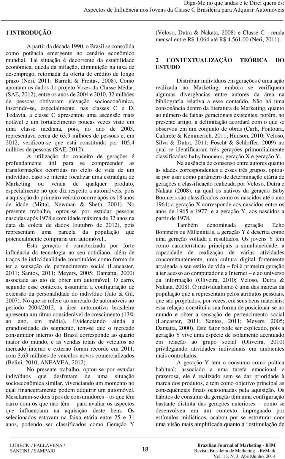 Como apontam os dados do projeto Vozes da Classe Média, (SAE, 2012), entre os anos de 2004 e 2010, 32 milhões de pessoas obtiveram elevação socioeconômica, inserindo-se, especialmente, nas classes C