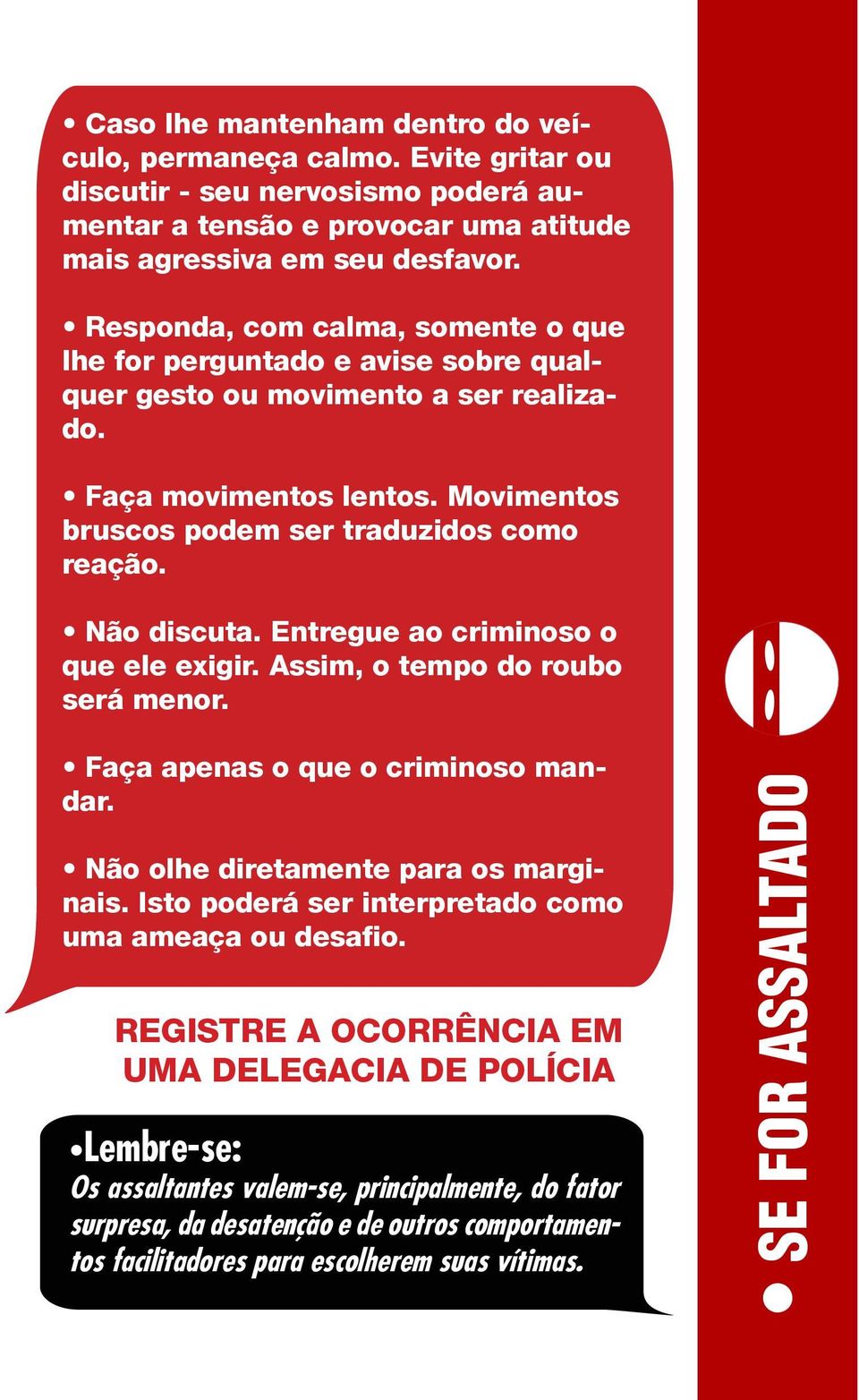 Não discuta. Entregue ao criminoso o que ele exigir. Assim, o tempo do roubo será menor. Faça apenas o que o criminoso mandar. Não olhe diretamente para os marginais.