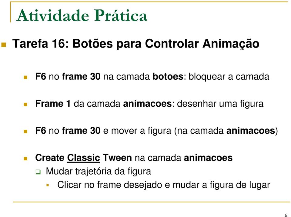 F6 no frame 30 e mover a figura (na camada animacoes) Create Classic Tween na