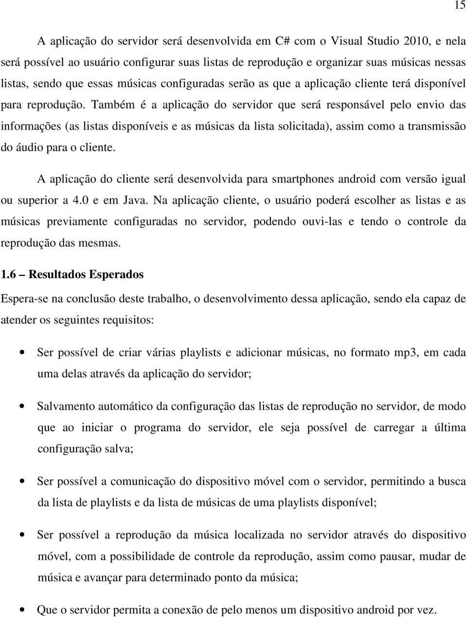 Também é a aplicação do servidor que será responsável pelo envio das informações (as listas disponíveis e as músicas da lista solicitada), assim como a transmissão do áudio para o cliente.