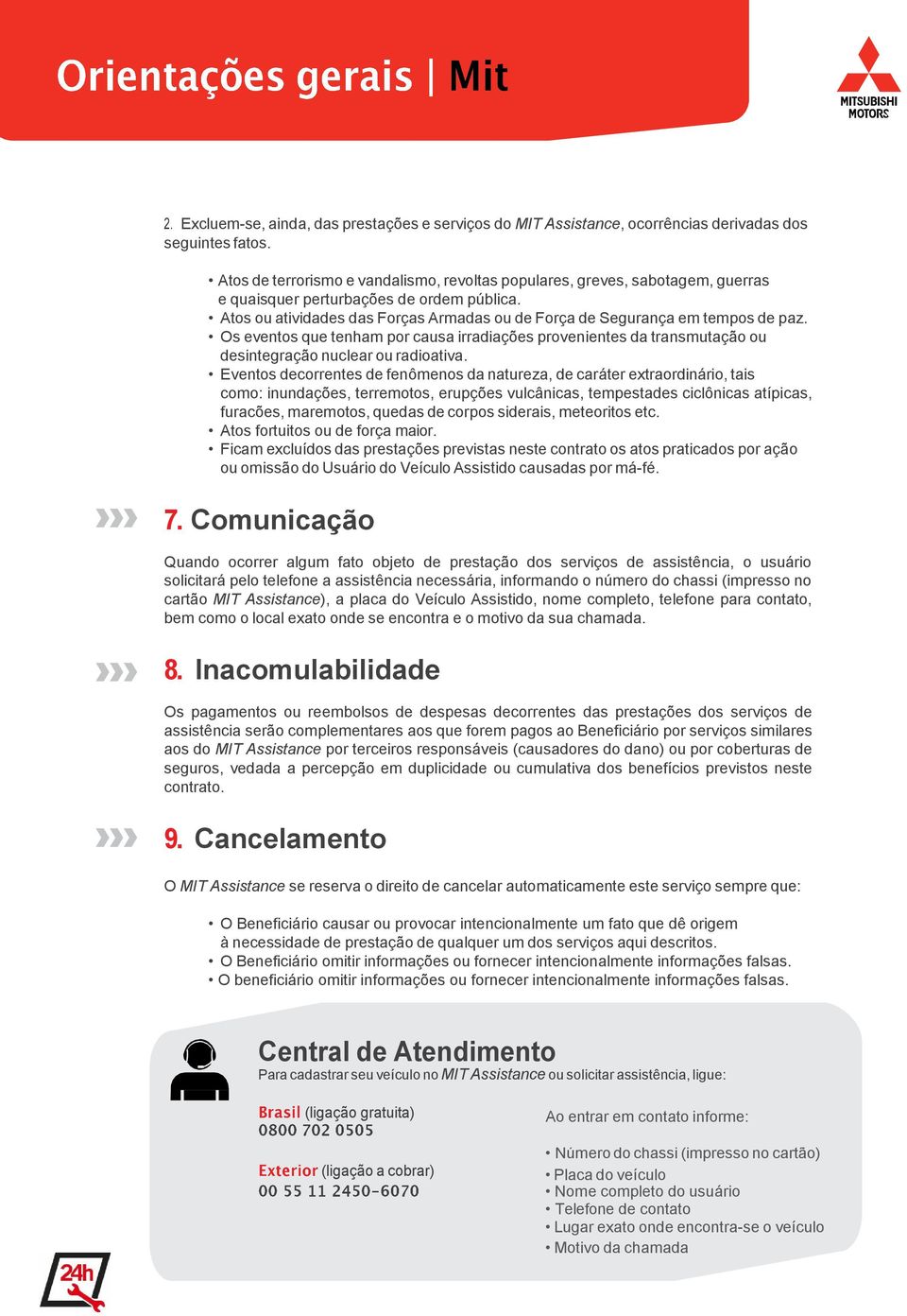 Atos ou atividades das Forças Armadas ou de Força de Segurança em tempos de paz. Os eventos que tenham por causa irradiações provenientes da transmutação ou desintegração nuclear ou radioativa.