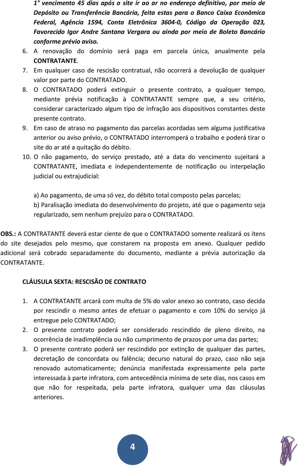 A renovação do domínio será paga em parcela única, anualmente pela CONTRATANTE. 7. Em qualquer caso de rescisão contratual, não ocorrerá a devolução de qualquer valor por parte do CONTRATADO. 8.