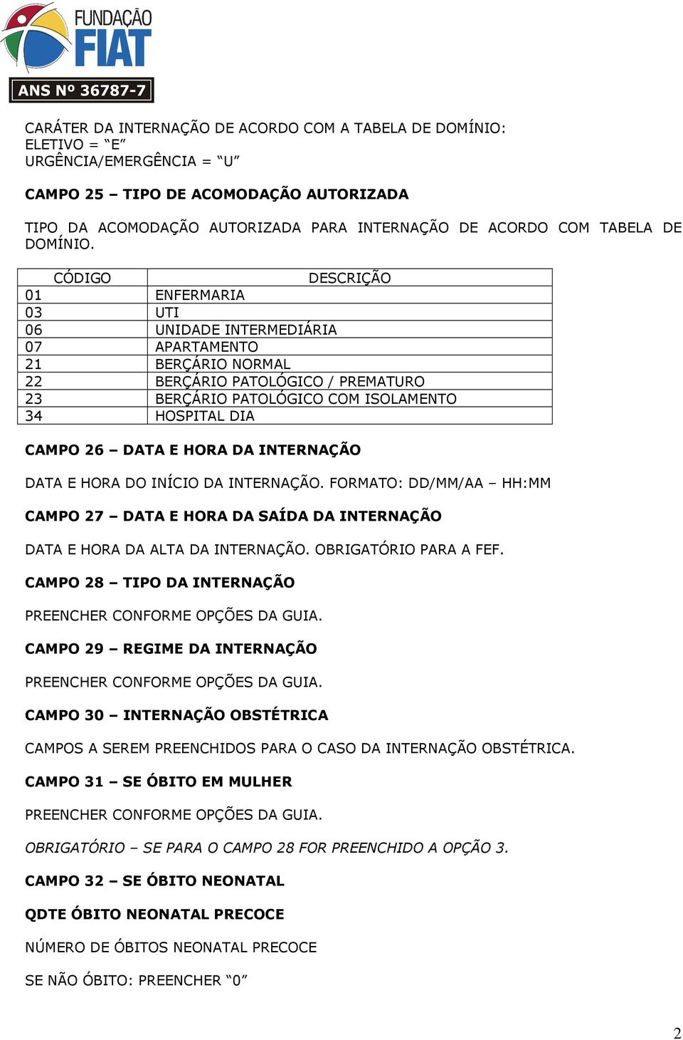 CÓDIGO DESCRIÇÃO 01 ENFERMARIA 03 UTI 06 UNIDADE INTERMEDIÁRIA 07 APARTAMENTO 21 BERÇÁRIO NORMAL 22 BERÇÁRIO PATOLÓGICO / PREMATURO 23 BERÇÁRIO PATOLÓGICO COM ISOLAMENTO 34 HOSPITAL DIA CAMPO 26 DATA