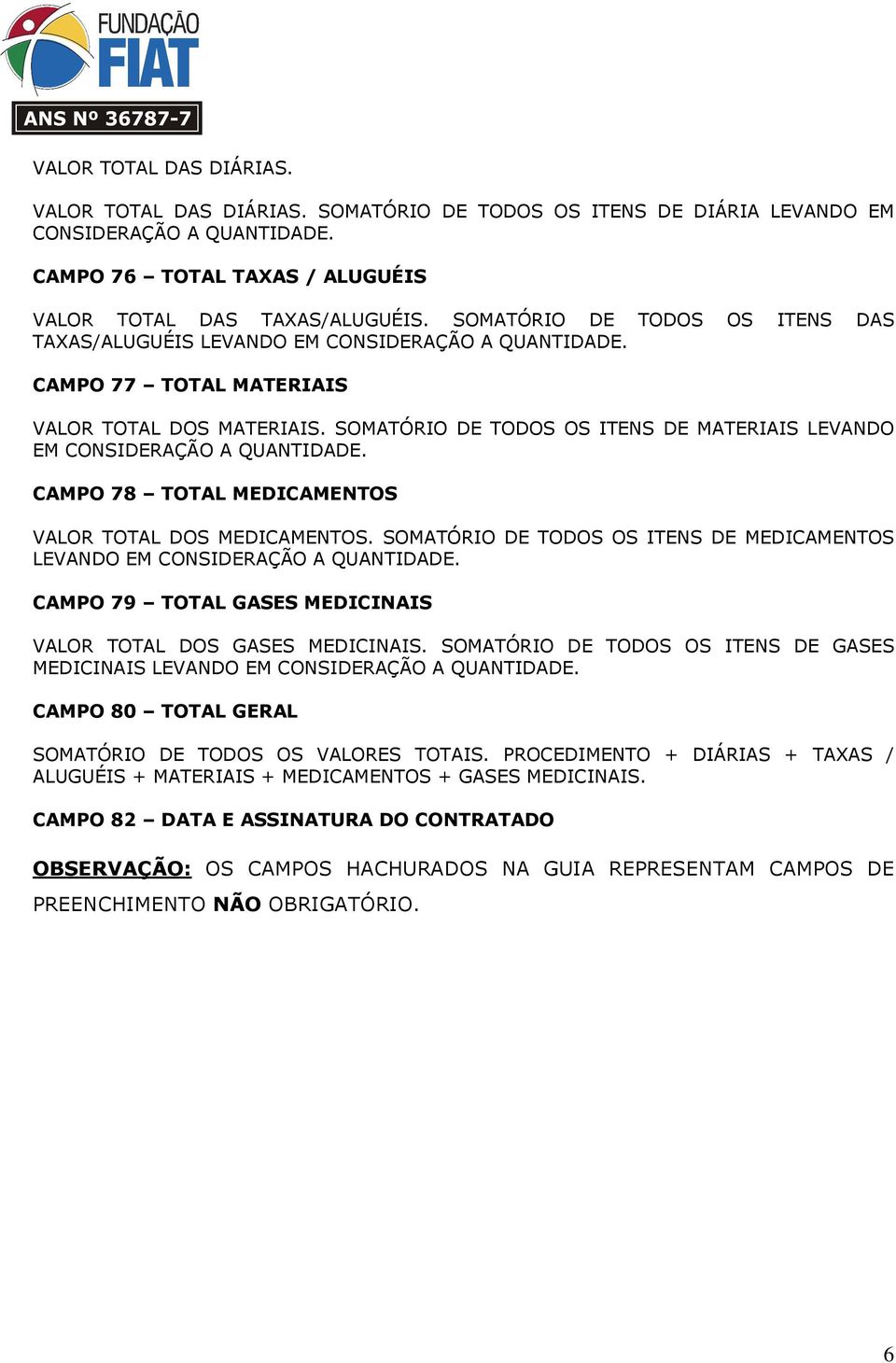 SOMATÓRIO DE TODOS OS ITENS DE MATERIAIS LEVANDO EM CONSIDERAÇÃO A QUANTIDADE. CAMPO 78 TOTAL MEDICAMENTOS VALOR TOTAL DOS MEDICAMENTOS.