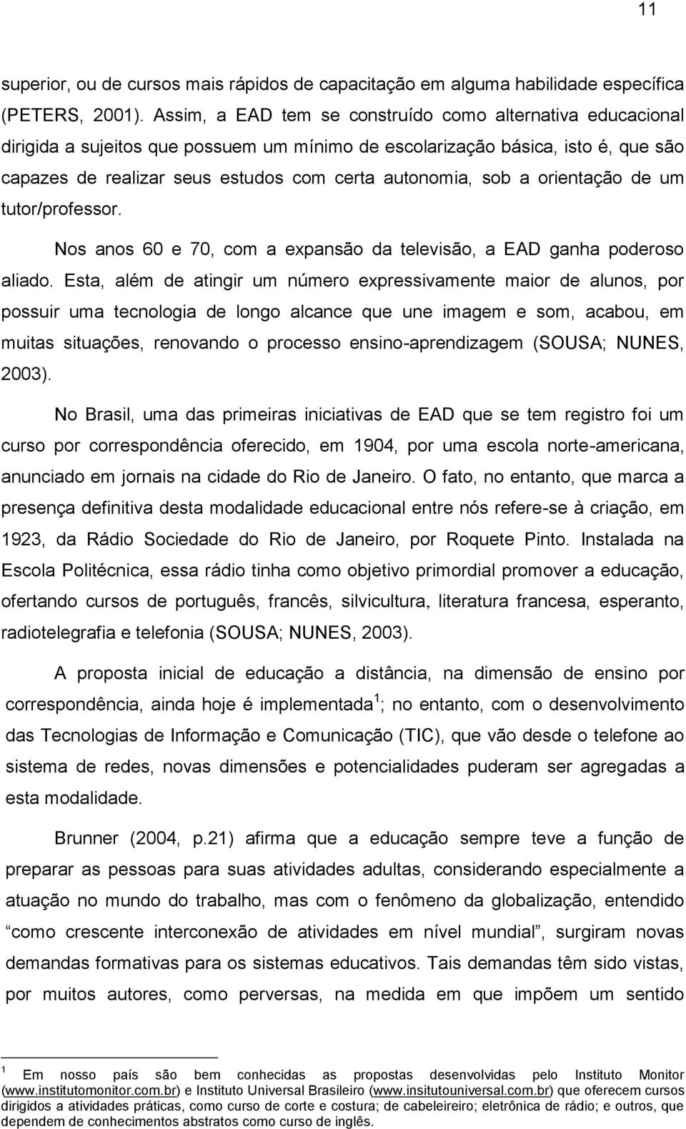 sob a orientação de um tutor/professor. Nos anos 60 e 70, com a expansão da televisão, a EAD ganha poderoso aliado.