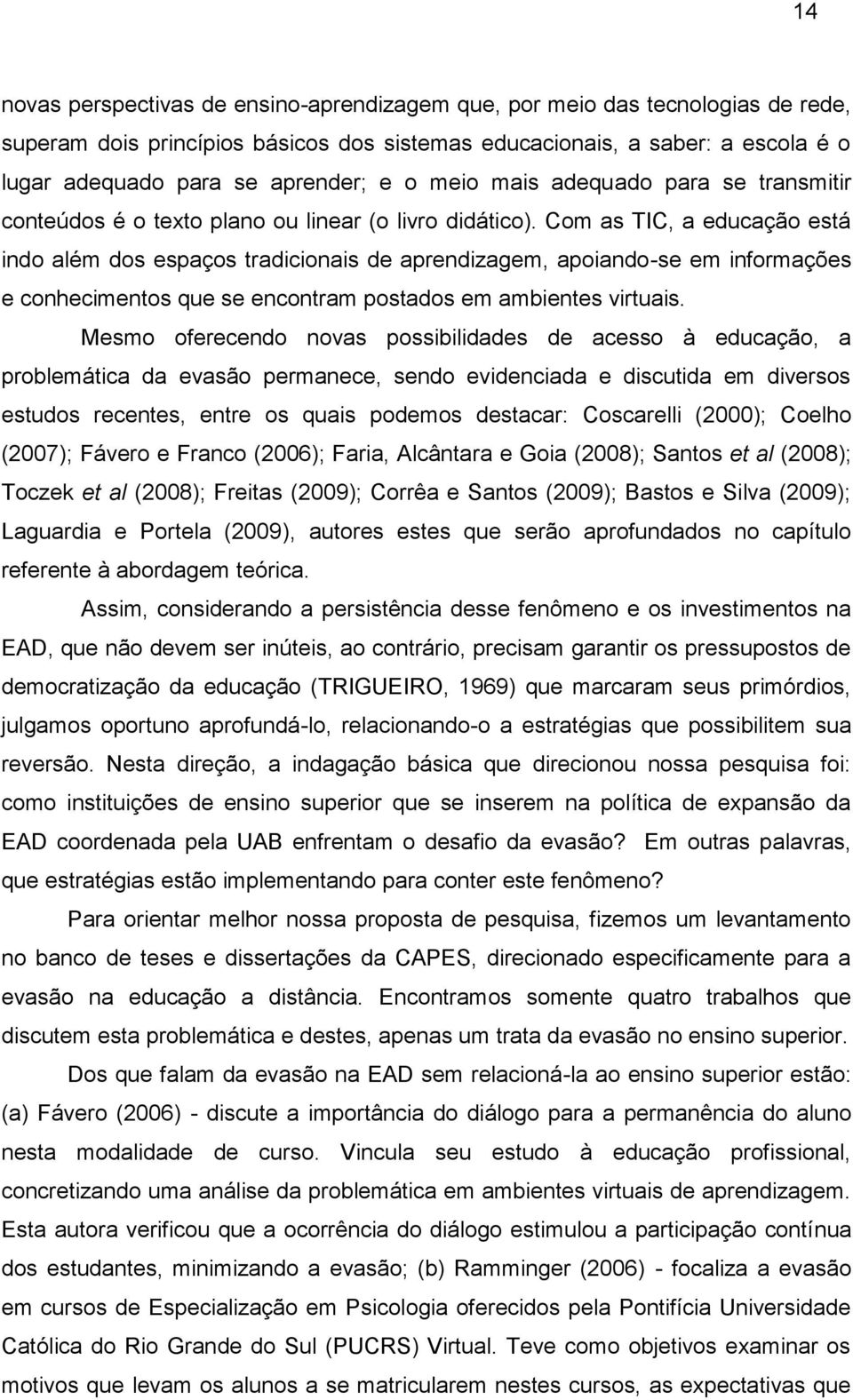 Com as TIC, a educação está indo além dos espaços tradicionais de aprendizagem, apoiando-se em informações e conhecimentos que se encontram postados em ambientes virtuais.