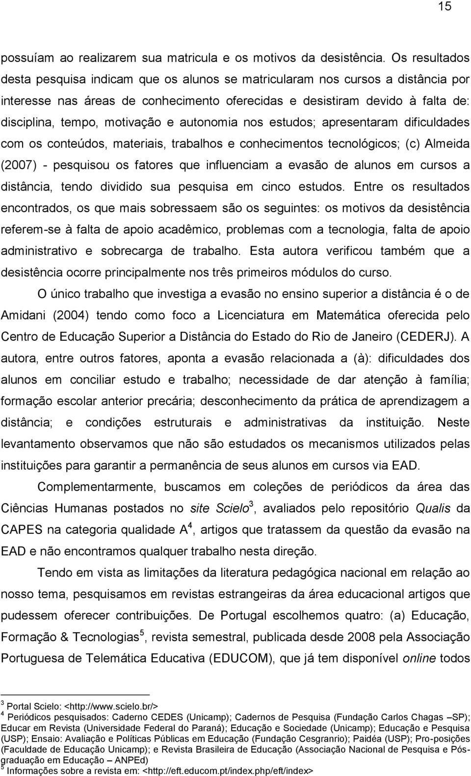 motivação e autonomia nos estudos; apresentaram dificuldades com os conteúdos, materiais, trabalhos e conhecimentos tecnológicos; (c) Almeida (2007) - pesquisou os fatores que influenciam a evasão de