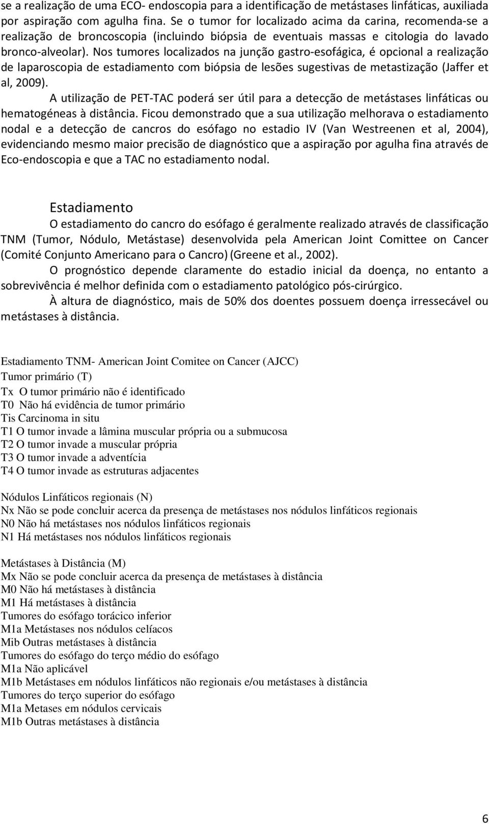 Nos tumores localizados na junção gastro-esofágica, é opcional a realização de laparoscopia de estadiamento com biópsia de lesões sugestivas de metastização (Jaffer et al, 2009).