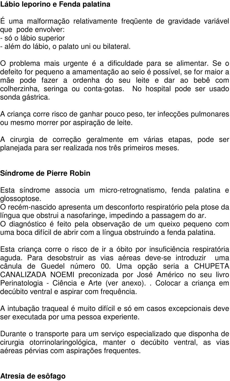 Se o defeito for pequeno a amamentação ao seio é possível, se for maior a mãe pode fazer a ordenha do seu leite e dar ao bebê com colherzinha, seringa ou conta-gotas.