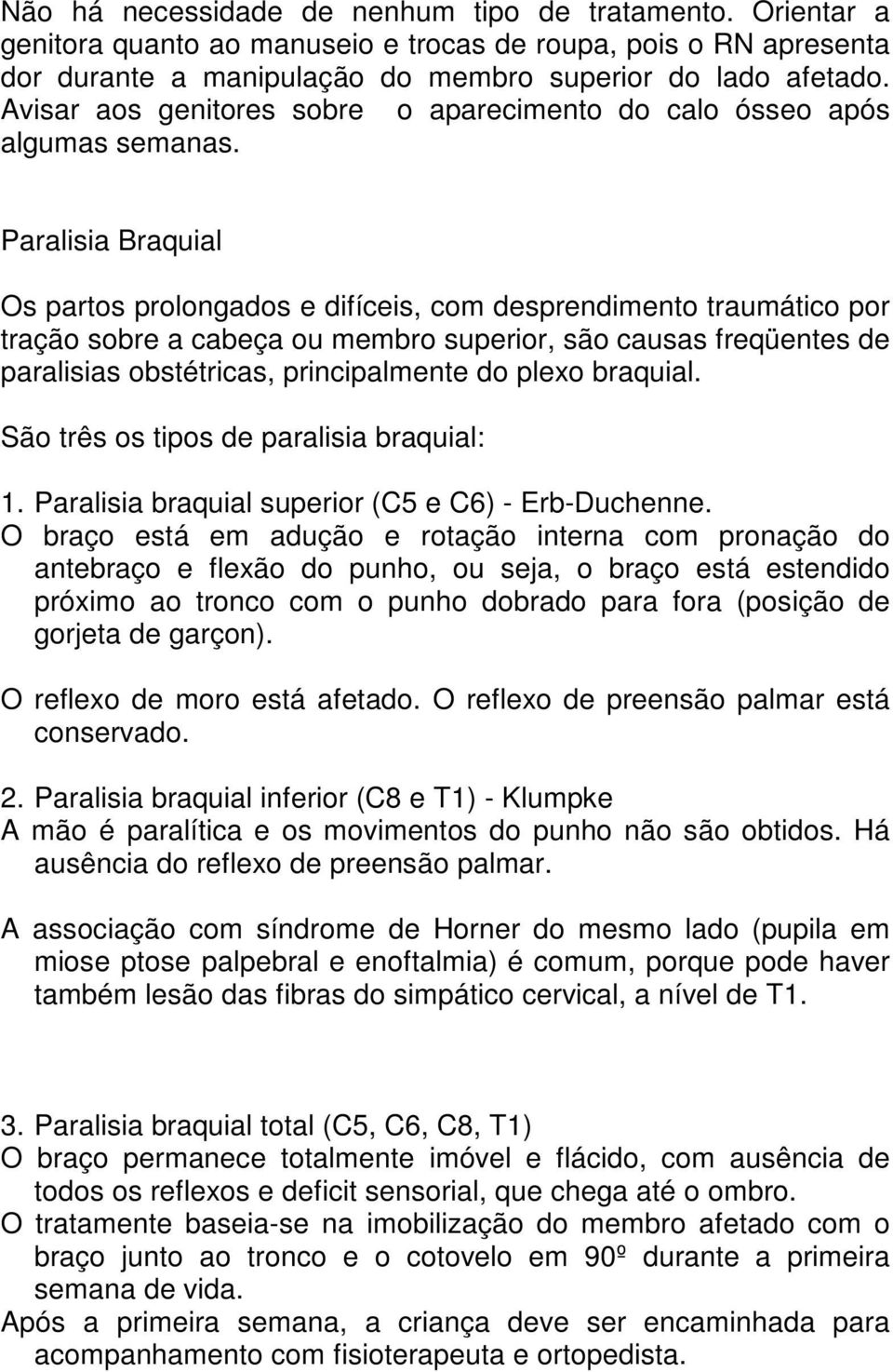 Paralisia Braquial Os partos prolongados e difíceis, com desprendimento traumático por tração sobre a cabeça ou membro superior, são causas freqüentes de paralisias obstétricas, principalmente do