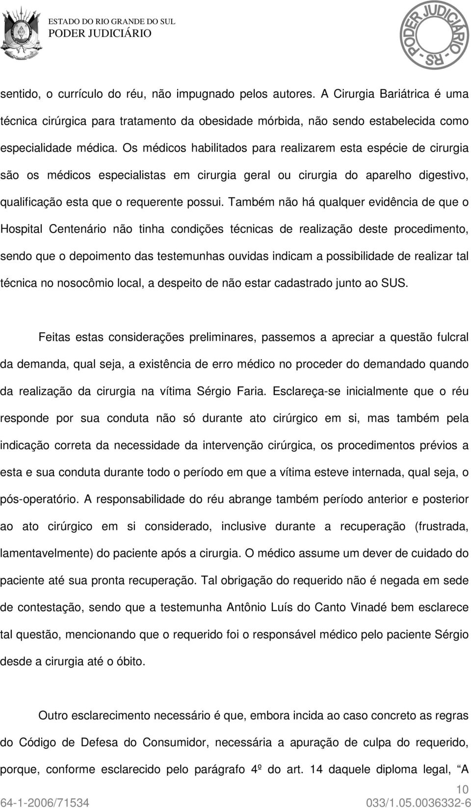 Também não há qualquer evidência de que o Hospital Centenário não tinha condições técnicas de realização deste procedimento, sendo que o depoimento das testemunhas ouvidas indicam a possibilidade de