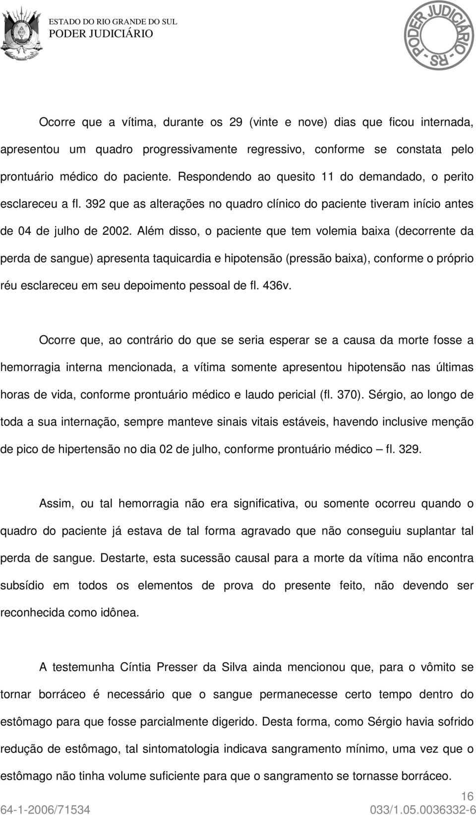 Além disso, o paciente que tem volemia baixa (decorrente da perda de sangue) apresenta taquicardia e hipotensão (pressão baixa), conforme o próprio réu esclareceu em seu depoimento pessoal de fl.