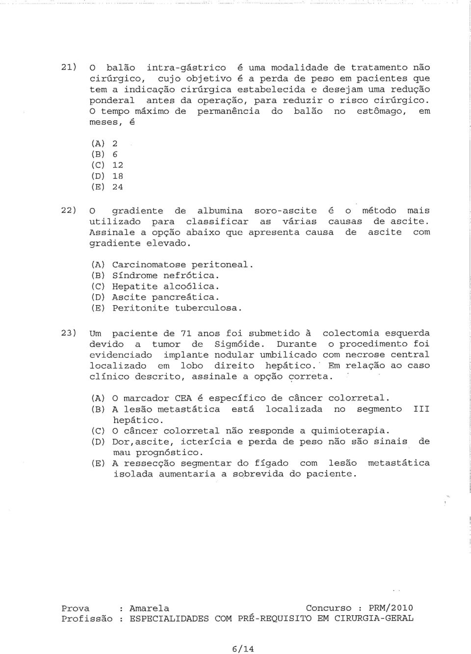 O tempo máximo de permanência do balão no estômago, em meses, é (A) 2 (B) 6 12 (D) 18 (E) 24 22) O gradiente de albumina soro-ascite é o método mais utilizado para classificar as várias causas de