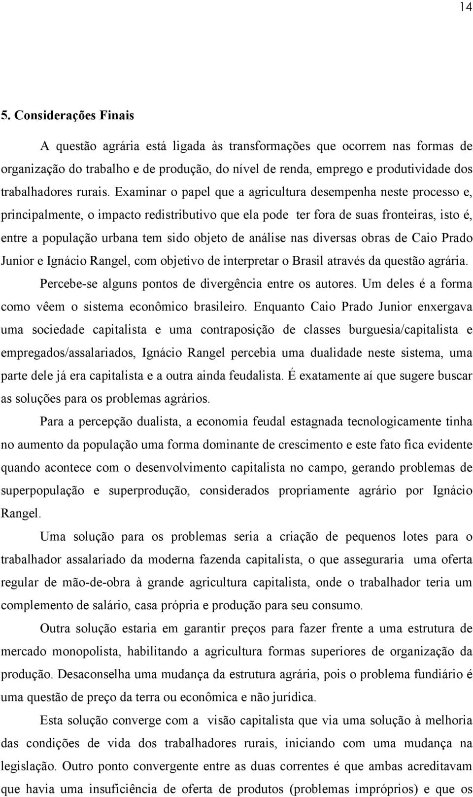 Examinar o papel que a agricultura desempenha neste processo e, principalmente, o impacto redistributivo que ela pode ter fora de suas fronteiras, isto é, entre a população urbana tem sido objeto de