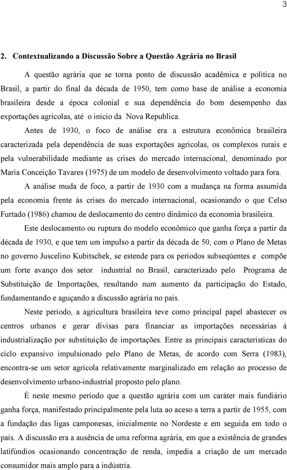 Antes de 1930, o foco de análise era a estrutura econômica brasileira caracterizada pela dependência de suas exportações agrícolas, os complexos rurais e pela vulnerabilidade mediante as crises do