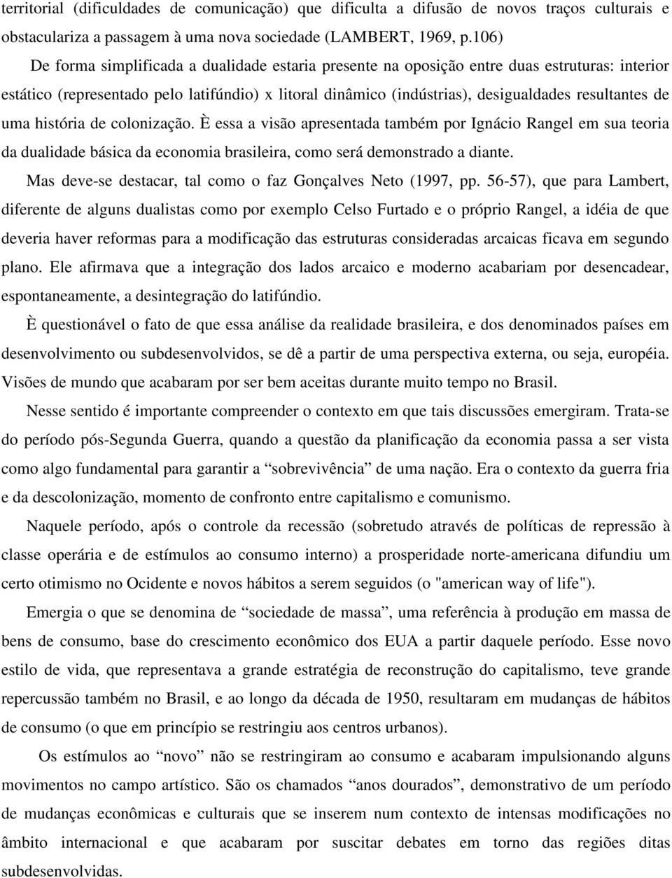 de uma história de colonização. È essa a visão apresentada também por Ignácio Rangel em sua teoria da dualidade básica da economia brasileira, como será demonstrado a diante.