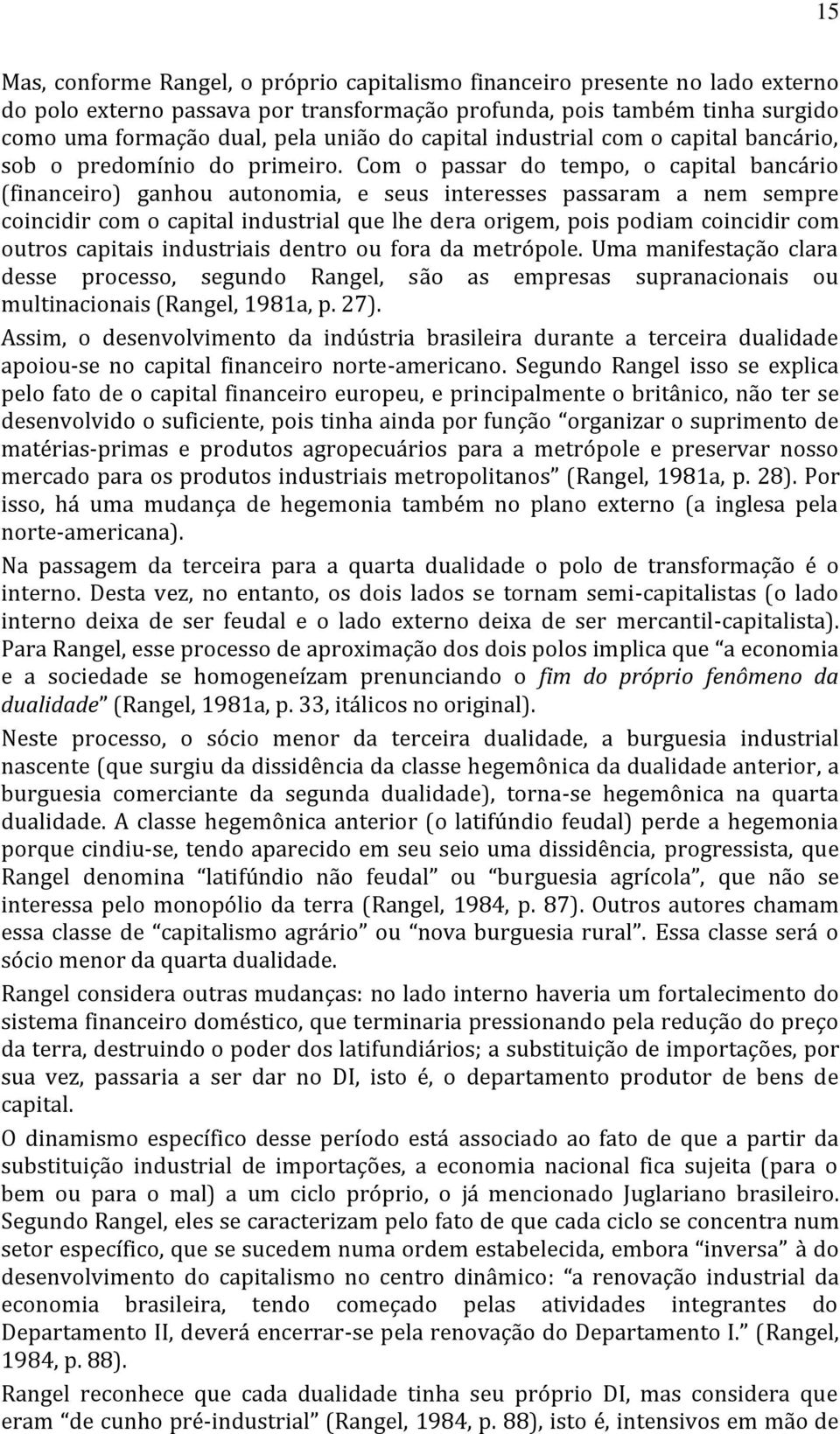 Com o passar do tempo, o capital bancário (financeiro) ganhou autonomia, e seus interesses passaram a nem sempre coincidir com o capital industrial que lhe dera origem, pois podiam coincidir com